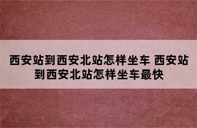 西安站到西安北站怎样坐车 西安站到西安北站怎样坐车最快